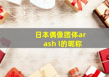 日本偶像团体ar ash l的昵称